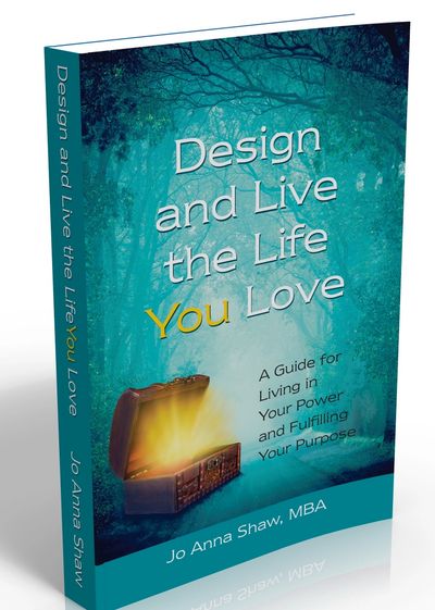 Design and Live the Life YOU Love: A Guide for Living in Your Power and Fulfilling Your Purpose 