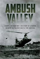 Ambush Valley: I Corps, Vietnam 1967 – the Story of a Marine Infantry Battalion’s Battle for Surviva