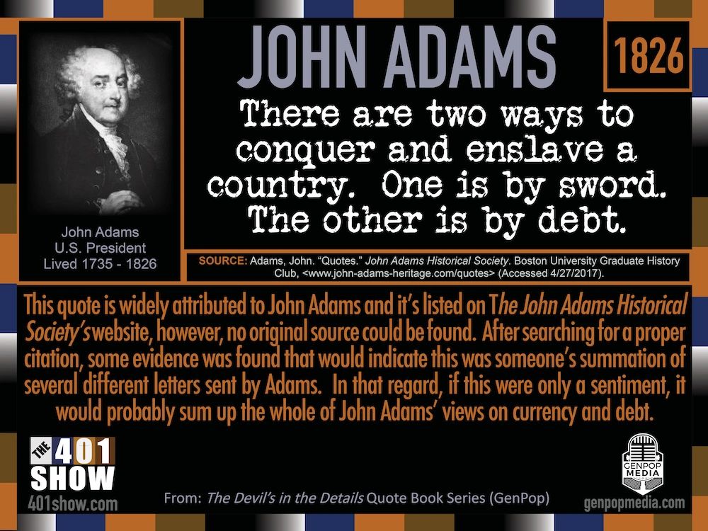 There are two ways to conquer and enslave a country. One is by sword. The other is by debt. J. Adams