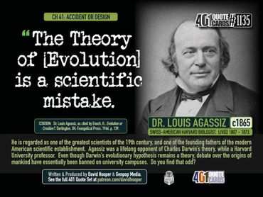 The Theory of Evolution is a scientific mistake. Dr. Louis Agassiz. c. 1865. 401 Quote Cards. GPM