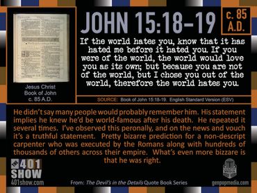 John 15:18-19 If the world hates you, now that it has hated me before it hated you ... 401 Quotes