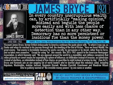 James Bryce Quote. 1921. Unscrupulous wealth can, by artificially making opinion mislead and beguile