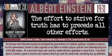 Albert Einstein Quote: The effort to strive for truth has to precede all other efforts.  401 Quotes.