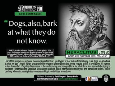 Dogs also bark at what they do not know. Heraclitus. c. 490 BC. 401 Quote Cards by GenpopMedia.