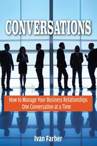 Conversations: How to Manage Your Business Relationships One Conversation at a Time