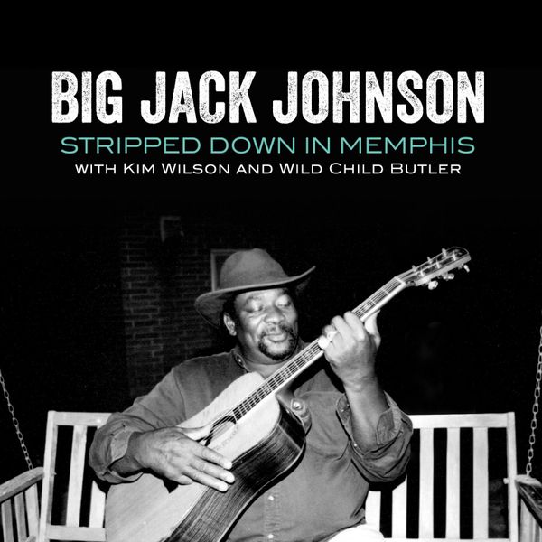 Big Jack Johnson W/ Kim Wilson and George Wild Child Butler - Stripped Down  In Memphis