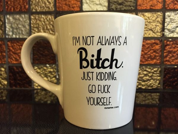 I'm Not Always A Bitch. Just Kidding. Go F*ck Yourself. (Printed)