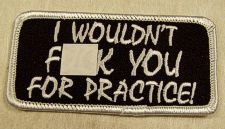 I WOULDN'T F**K YOU FOR PRACTICE!