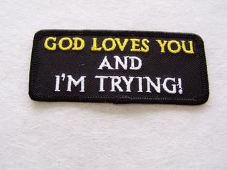 GOD LOVES YOU AND I'M TRYING!