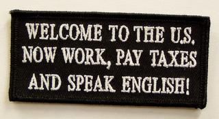 WELCOME TO THE U.S. NOW WORK, PAY TAXES AND SPEAK ENGLISH!