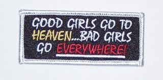 GOOD GIRLS GO TO HEAVEN...BAD GIRLS GO EVERYWHERE!