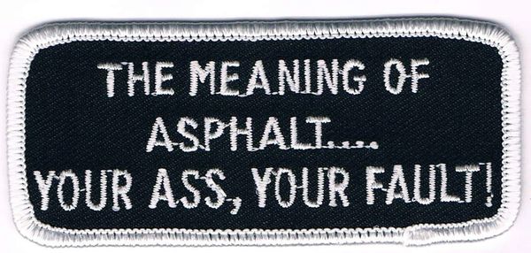 THE MEANING OF ASPHALT....YOUR ASS, YOUR FAULT!