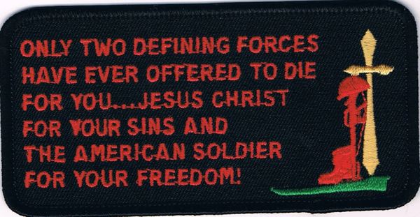 ONLY TWO DEFINING FORCES HAVE EVER OFFERED TO DIE FOR YOU..JESUS CHRIST FOR YOUR SINS AND THE AMERICAN SOLDIER FOR YOUR FREEDOM!