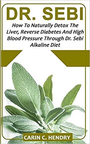 Dr Sebi How To Naturally Detox The Liver Reverse Diabetes And High Blood Pressure Through Dr