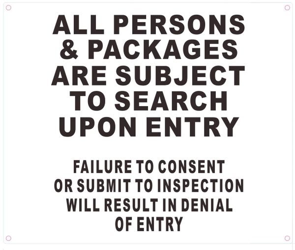 ALL PERSONS AND BAGS ARE SUBJECT TO SEARCH UPON ENTRY FAILURE TO CONSENT OR SUBMIT TO INSPECTION WILL RESULT IN DENIAL OF ENTRY SIGN (ALUMINUM SIGNS 10X12)