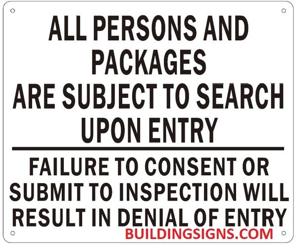 ALL PERSONS AND PACKAGES ARE SUBJECT TO SEARCH UPON ENTRY FAILURE TO CONSENT OR SUBMIT TO INSPECTION WILL RESULT IN DENIAL OF ENTRY SIGN (ALUMINUM SIGNS 10X12)