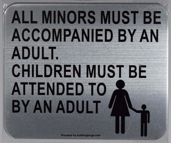 ALL MINORS MUST BE ACCOMPANIED BY AN ADULT SIGN- BRUSHED ALUMINUM (ALUMINUM SIGNS 5 X 6)