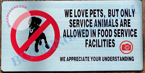 WE LOVE PETS BUT ONLY SERVICE ANIMALS ARE ALLOWED IN FOOD SERVICE FACILITIES WE APPRECIATE YOUR UNDERSTANDING SIGN- BRUSHED ALUMINUM (ALUMINUM SIGNS 6X12)