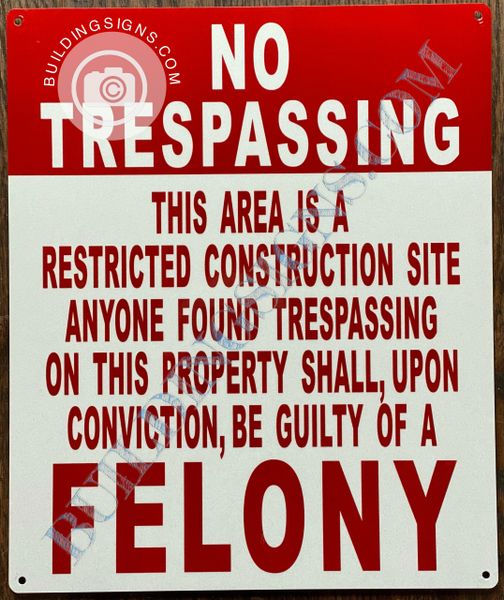 NO TRESPASSING THIS AREA IS A RESTRICTED CONSTRUCTION SITE ANYONE FOUND TRESPASSING ON THIS PROPERTY SHALL, UPON CONVICTION, BE GUILTY OF A FELONY SIGN (ALUMINUM SIGNS 10x12)