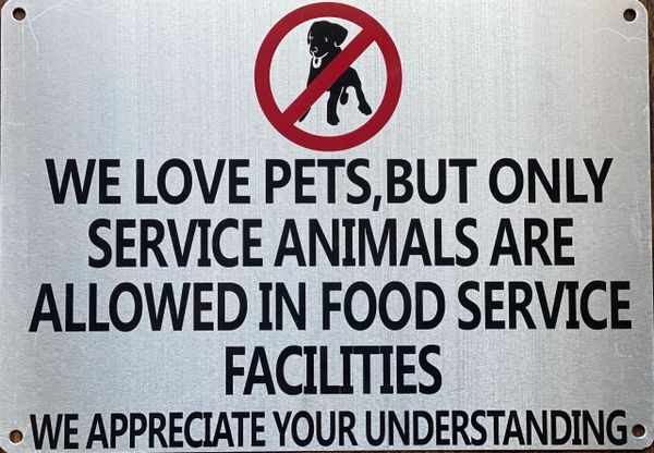 WE LOVE PETS BUT ONLY SERVICE ANIMALS ARE ALLOWED IN FOOD SERVICE FACILITIES WE APPRECIATE YOUR UNDERSTANDING SIGN- BRUSHED ALUMINUM BACKGROUND (ALUMINUM SIGNS 6X12)