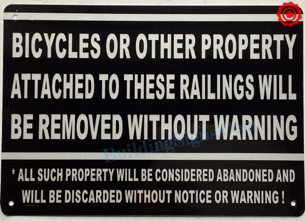 BICYCLES OR OTHER PROPERTY ATTACHED TO THESE RAILINGS WILL BE REMOVED WITHOUT WARNING ALL SUCH PROPERTY WILL BE CONSIDERED ABANDONED AND WILL BE DISCARDED WITHOUT NOTICE OR WARNING SIGN (ALUMINUM SIGNS 7X10)