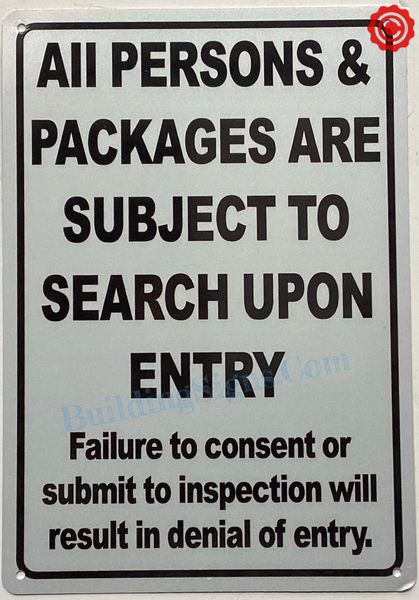 ALL PERSONS AND PACKAGES ARE SUBJECT TO SEARCH UPON ENTRY FAILURE TO CONSENT OR SUBMIT TO INSPECTION WILL RESULT IN DENIAL OF ENTRY SIGN (ALUMINUM SIGNS 12X10)