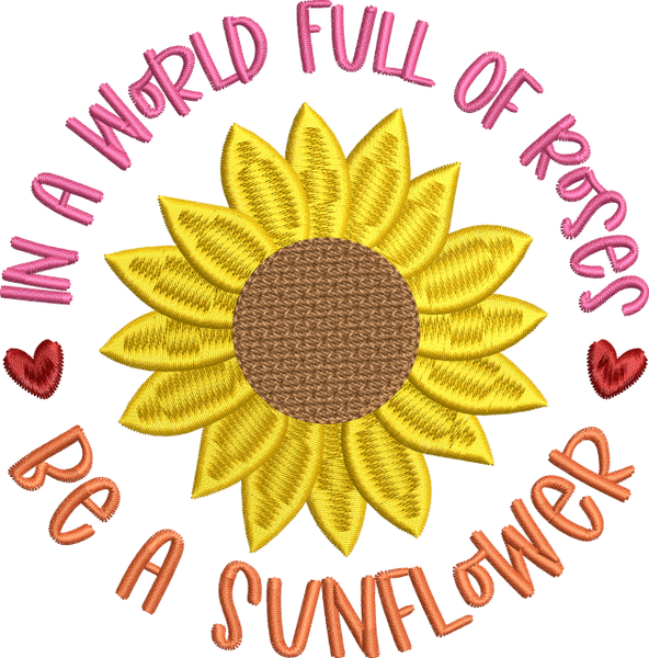 IN A WORLD OF ROSES BE A SUNFLOWER