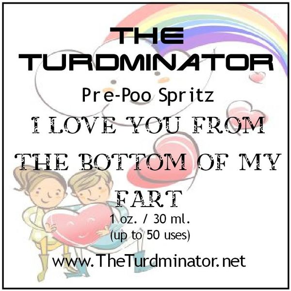 I Love You From The Bottom Of My Fart - The Turdminator pre-poo spritz