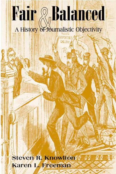 Fair & Balanced: A History of Journalistic Objectivity (Knowlton & Freeman)