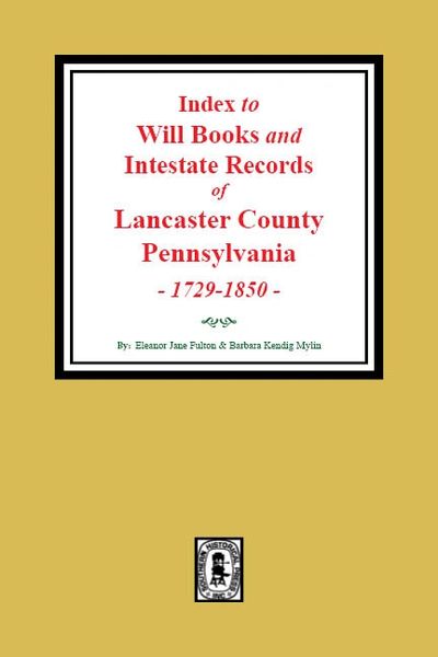 Lancaster County, Pennsylvania, 1729-1850, An Index to Will Books and Intestate Records of.