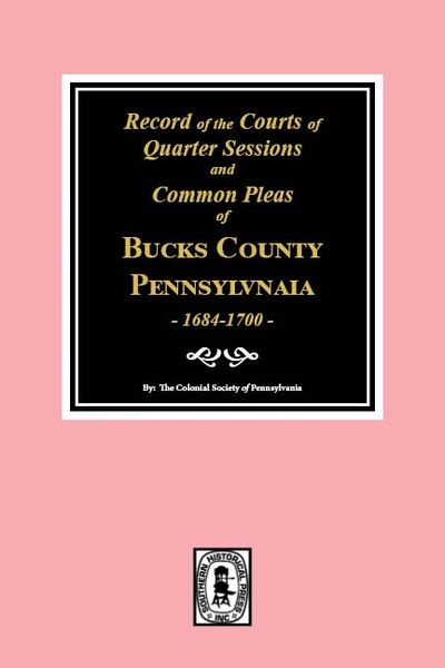 BUCKS County, Pennsylvania, 1684- 1700, Records of the Courts of Quarter Sessions and Common Pleas of.