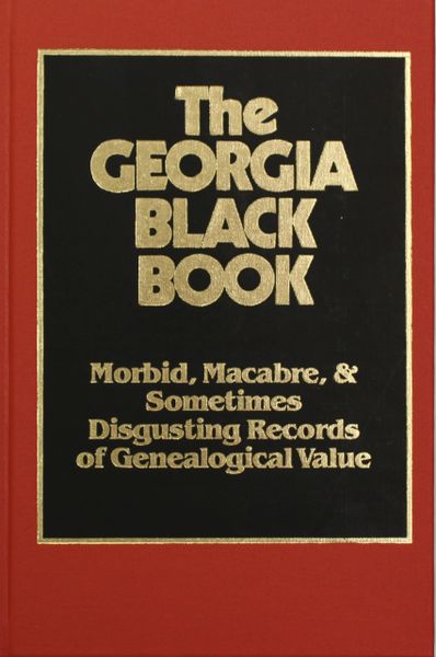 The Georgia Black Book, Vol. #1: Morbid, Macabre, and Disgusting Records of Genealogical Value.