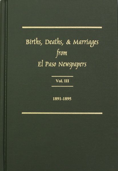 El Paso Area Newspapers 1891-1895, Births, Deaths and Marriages from. Vol. #3.