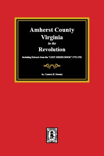 Amherst County, VA. in the Revolution. Including Extracts from the “LOST ORDER BOOK” 1773-1782.
