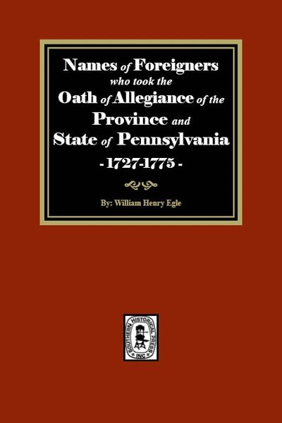 Names of Foreigners who took the Oath of Allegiance of the Province and State of Pennsylvania, 1727-1775