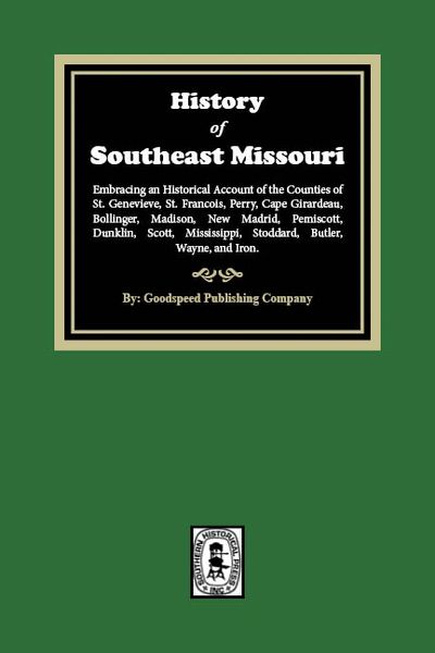 Southeast Missouri, The History of. Embracing an Historical Account of the Counties of St. Genevieve, St. Francois, Perry, Cape Girardeau, Bollinger, Madison, New Madrid, Pemiscott, Dunklin, Scott, Mississippi, Stoddard, Butler, Wayne, and Iron.