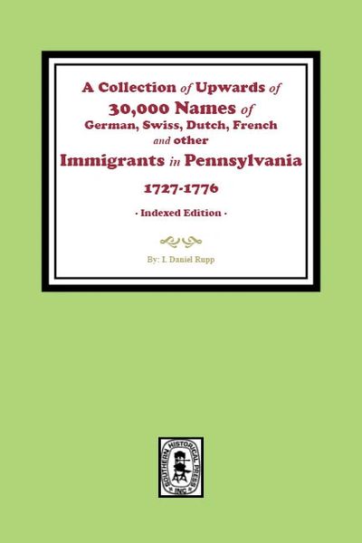 A Collection of Upwards of 30,000 names of German, Swiss, Dutch, French and other Immigrants in Pennsylvania from 1727 to 1776.