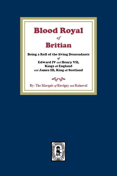The Blood Royal of Britain. Being a Roll of the Living Descendants of Edward IV and Henry VII Kings of England and James III, King of Scotland