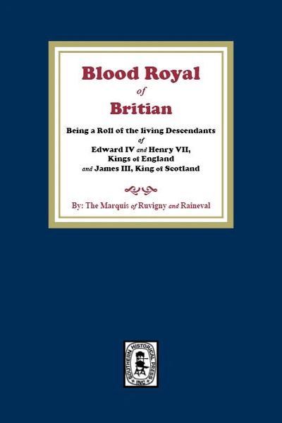 The Blood Royal of Britain. Being a Roll of the Living Descendants of Edward IV and Henry VII Kings of England and James III, King of Scotland