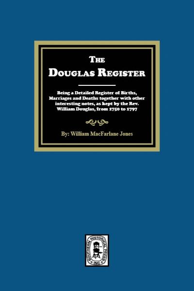 The Douglas Register: Being a Detailed Register of Births, Marriages and Deaths together with other interesting notes, as kept by the Rev. William Douglas, from 1750 to 1797