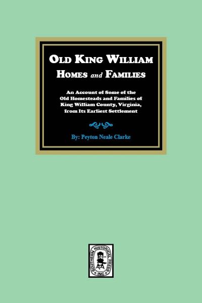 Old King William Homes and Families: An Account of Some of the Old Homesteads and Families of King William County, Virginia, from Its Earliest Settlement