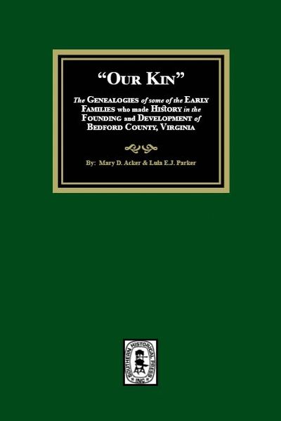 Our Kin - The Genealogies of some of the Early Families who made History in the founding and Development of Bedford County, Virginia