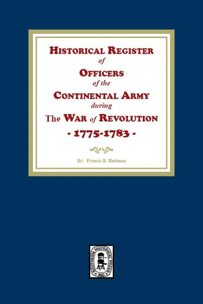 Historical Register of Officers of the Continental Army during the War of Revolution, 1775-1783