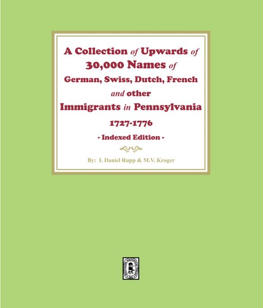 A Collection of Upwards of 30,000 names of German, Swiss, Dutch, French and other Immigrants in Pennsylvania from 1727 to 1776. (E-BOOK)