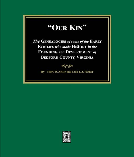 Our Kin - The Genealogies of some of the Early Families who made History in the founding and Development of Bedford County, Virginia