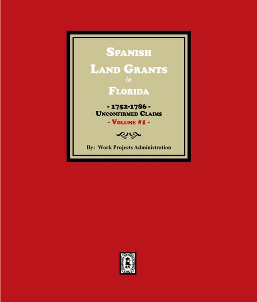 Spanish Land Grants in Florida, 1752-1786, Unconfirmed Claims. (Volume #1)