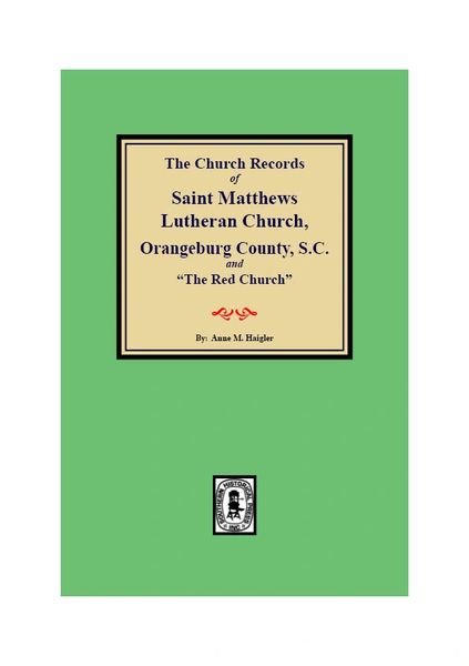 (Orangeburg County) The Church Records of Saint Matthews Lutheran Church, Orangeburg, County S.C. and “The Red Church”. Beginning in 1799, Giving Births, Christenings, Confirmations, Marriages, and Burials, 1767-1838.