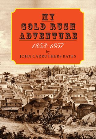 MY GOLD RUSH ADVENTURE 1853-1857 by John Carruthers Bates