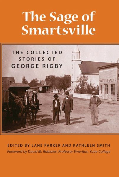 THE SAGE OF SMARTSVILLE: The Collected Stories of George Rigby. Edited by Lane Parker and Kathleen Smith, Foreword by David M. Rubiales, Professor Emeritus, Yuba College
