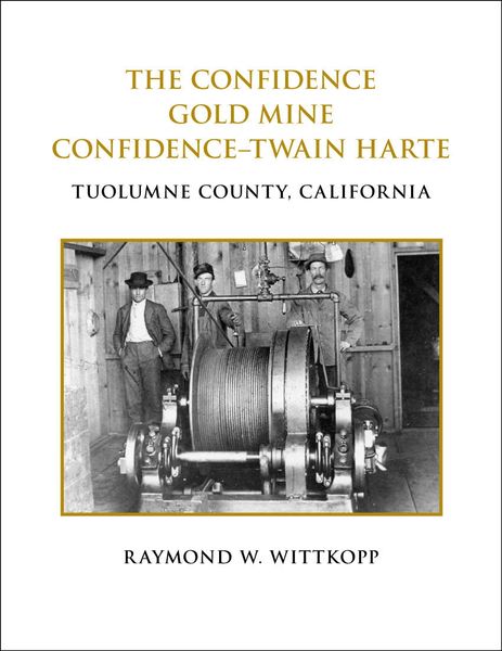 THE CONFIDENCE GOLD MINE, CONFIDENCE-TWAIN HARTE, Tuolumne County, California by Raymond W. Wittkopp